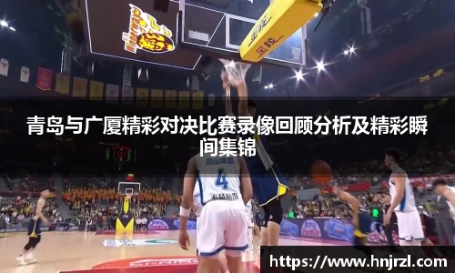 青岛与广厦精彩对决比赛录像回顾分析及精彩瞬间集锦