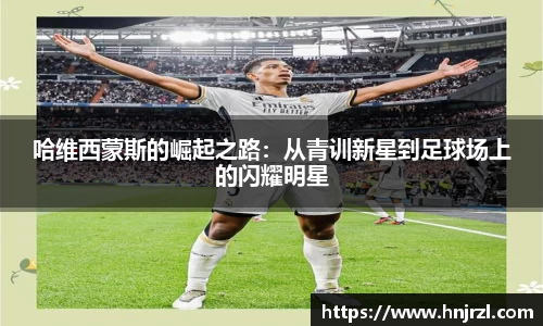 哈维西蒙斯的崛起之路：从青训新星到足球场上的闪耀明星