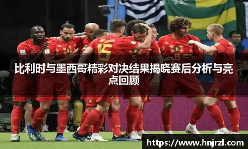 比利时与墨西哥精彩对决结果揭晓赛后分析与亮点回顾