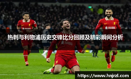 热刺与利物浦历史交锋比分回顾及精彩瞬间分析