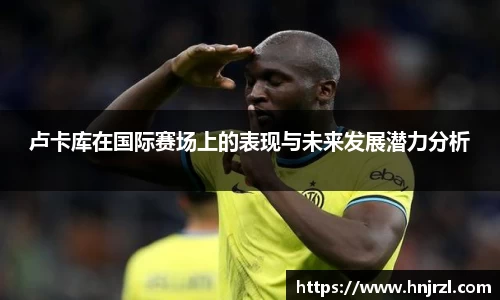 卢卡库在国际赛场上的表现与未来发展潜力分析